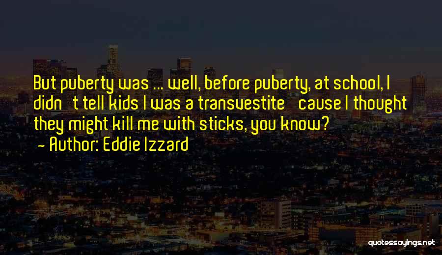 Eddie Izzard Quotes: But Puberty Was ... Well, Before Puberty, At School, I Didn't Tell Kids I Was A Transvestite 'cause I Thought