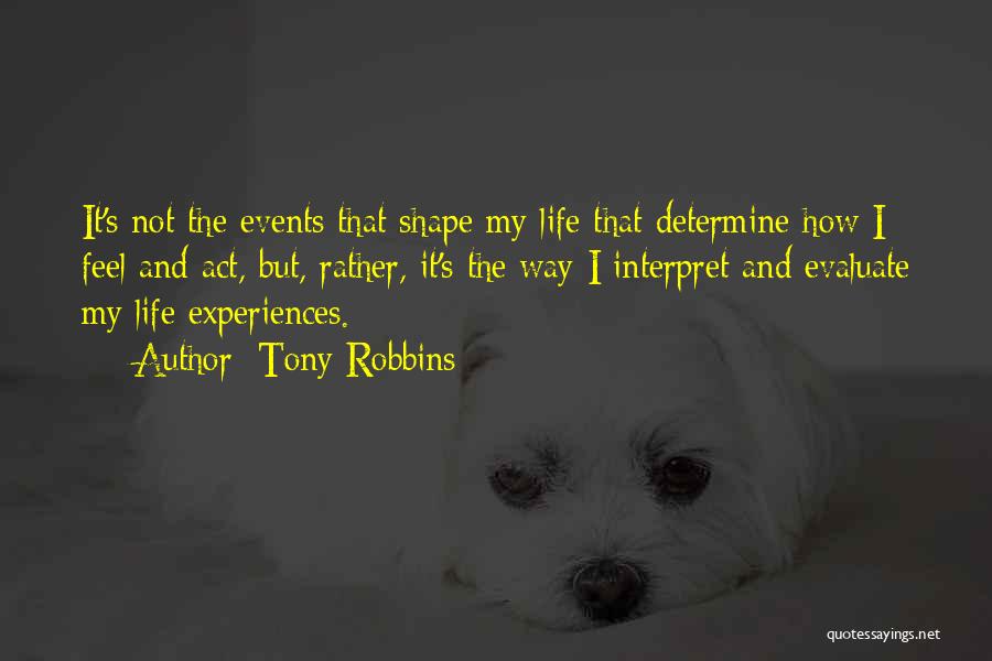 Tony Robbins Quotes: It's Not The Events That Shape My Life That Determine How I Feel And Act, But, Rather, It's The Way