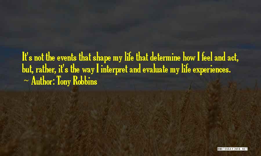 Tony Robbins Quotes: It's Not The Events That Shape My Life That Determine How I Feel And Act, But, Rather, It's The Way