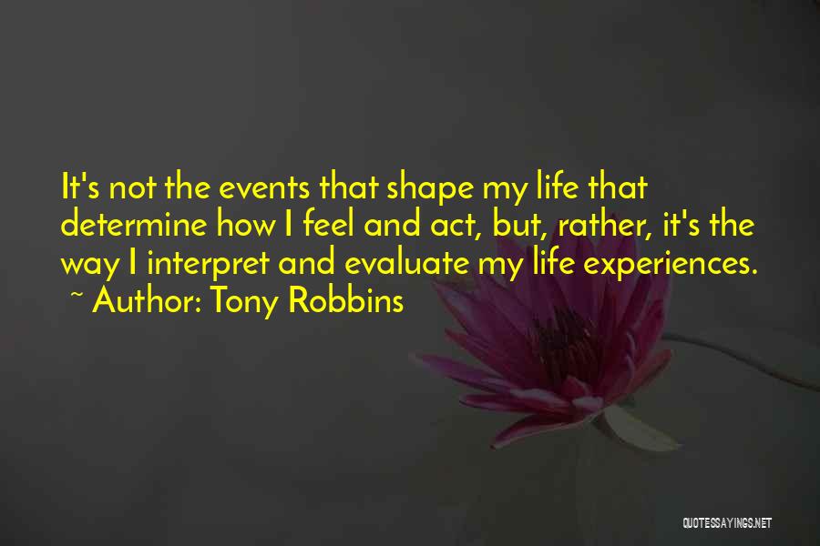 Tony Robbins Quotes: It's Not The Events That Shape My Life That Determine How I Feel And Act, But, Rather, It's The Way