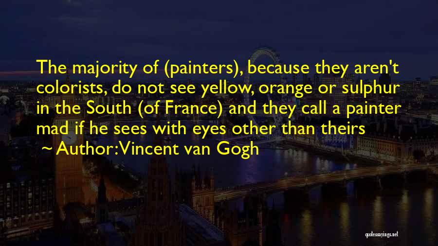 Vincent Van Gogh Quotes: The Majority Of (painters), Because They Aren't Colorists, Do Not See Yellow, Orange Or Sulphur In The South (of France)