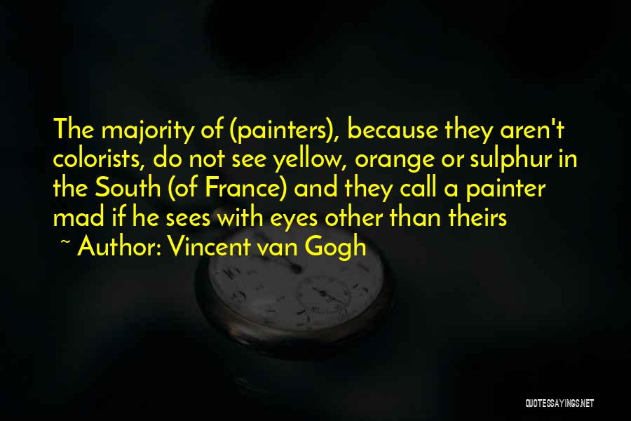 Vincent Van Gogh Quotes: The Majority Of (painters), Because They Aren't Colorists, Do Not See Yellow, Orange Or Sulphur In The South (of France)