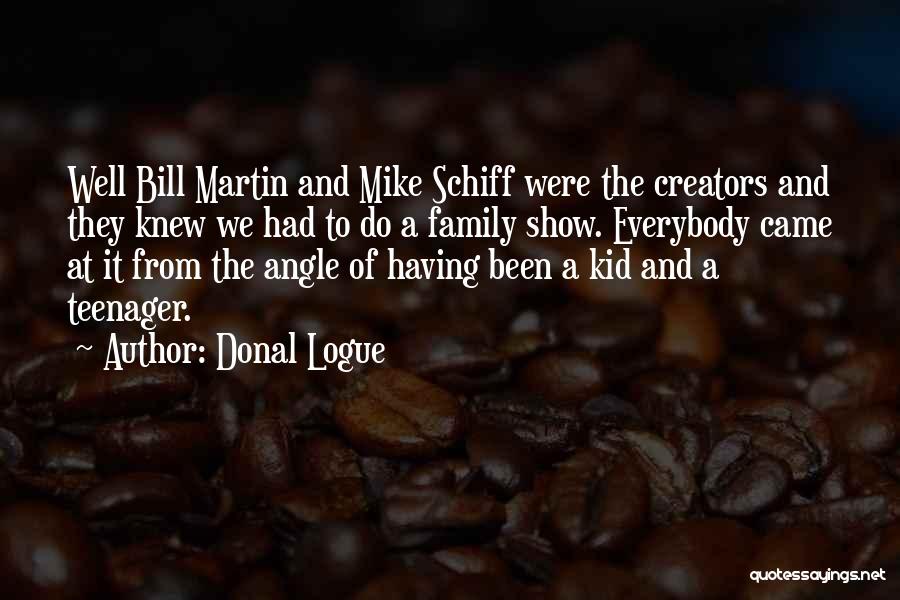 Donal Logue Quotes: Well Bill Martin And Mike Schiff Were The Creators And They Knew We Had To Do A Family Show. Everybody