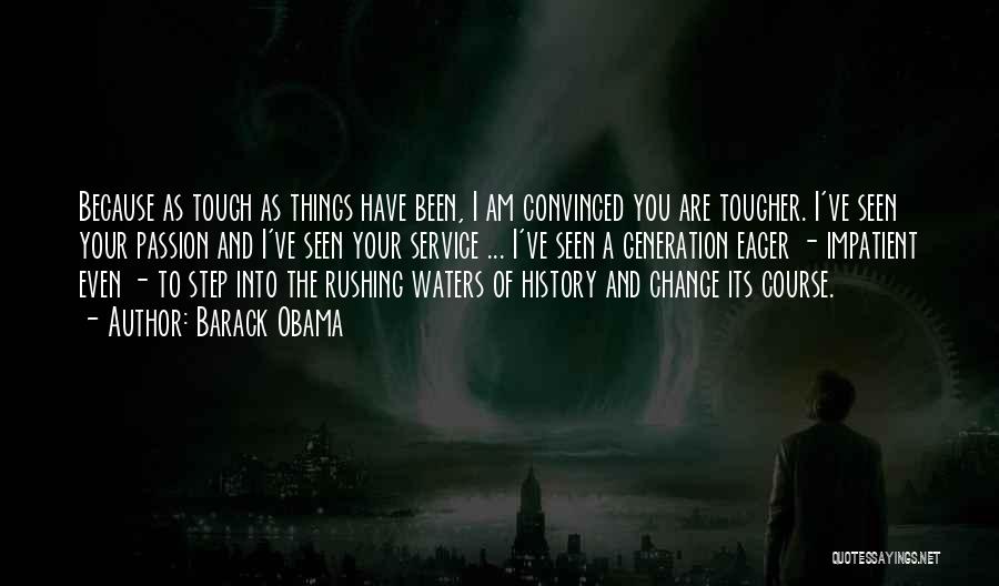 Barack Obama Quotes: Because As Tough As Things Have Been, I Am Convinced You Are Tougher. I've Seen Your Passion And I've Seen