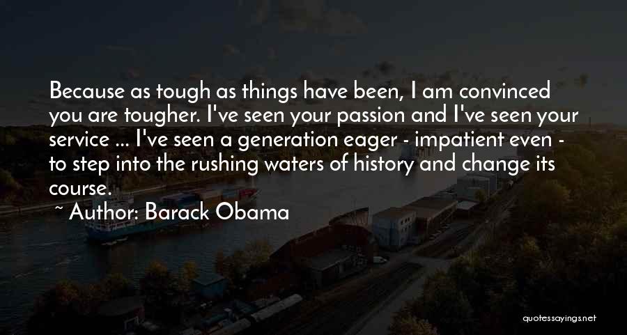Barack Obama Quotes: Because As Tough As Things Have Been, I Am Convinced You Are Tougher. I've Seen Your Passion And I've Seen