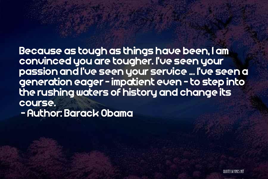 Barack Obama Quotes: Because As Tough As Things Have Been, I Am Convinced You Are Tougher. I've Seen Your Passion And I've Seen