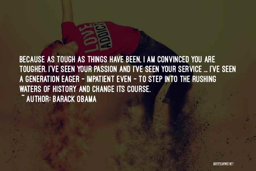 Barack Obama Quotes: Because As Tough As Things Have Been, I Am Convinced You Are Tougher. I've Seen Your Passion And I've Seen