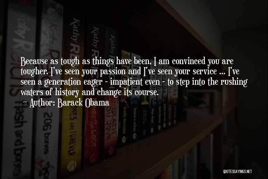 Barack Obama Quotes: Because As Tough As Things Have Been, I Am Convinced You Are Tougher. I've Seen Your Passion And I've Seen