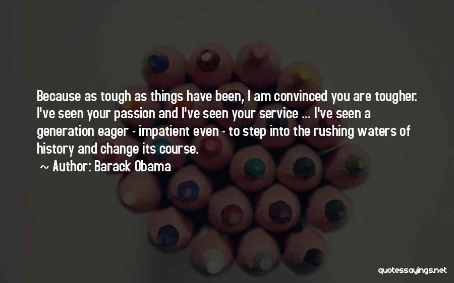 Barack Obama Quotes: Because As Tough As Things Have Been, I Am Convinced You Are Tougher. I've Seen Your Passion And I've Seen