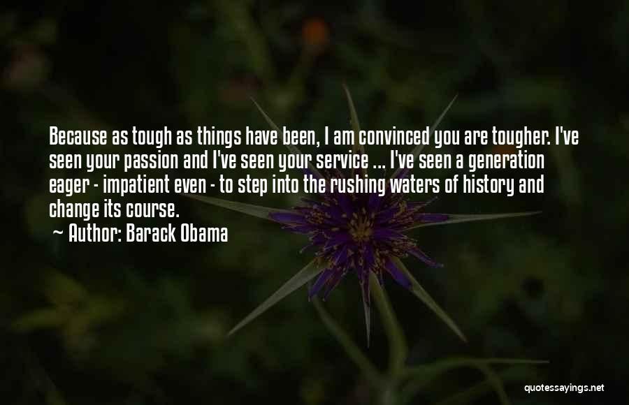 Barack Obama Quotes: Because As Tough As Things Have Been, I Am Convinced You Are Tougher. I've Seen Your Passion And I've Seen