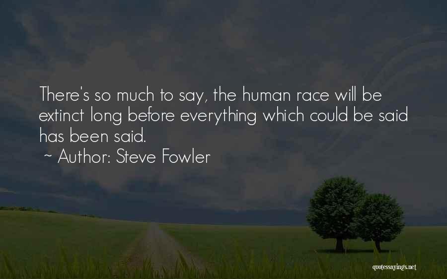 Steve Fowler Quotes: There's So Much To Say, The Human Race Will Be Extinct Long Before Everything Which Could Be Said Has Been