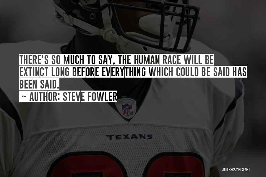 Steve Fowler Quotes: There's So Much To Say, The Human Race Will Be Extinct Long Before Everything Which Could Be Said Has Been