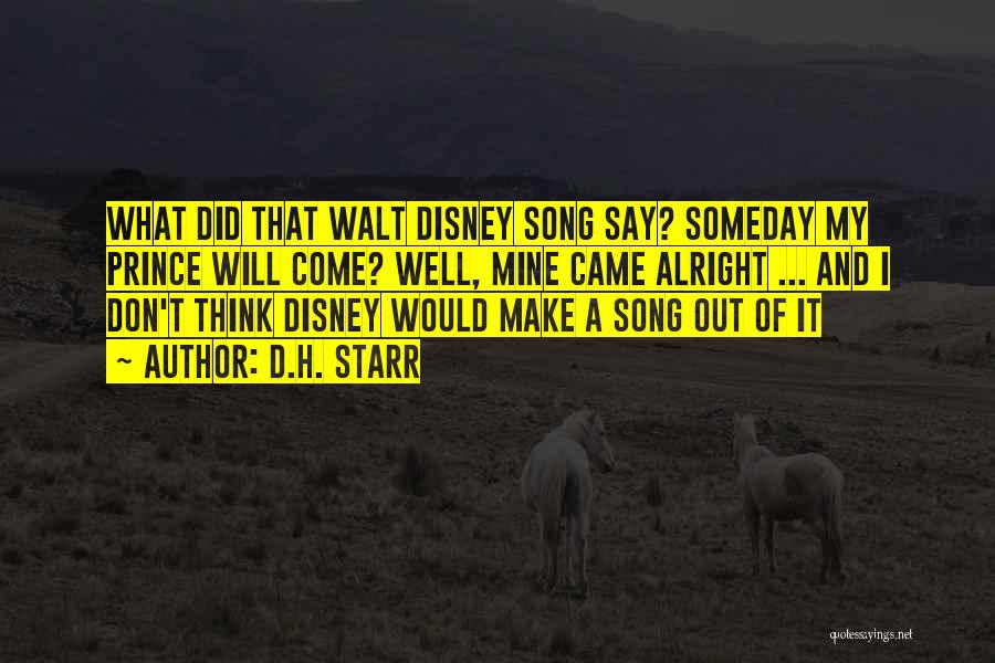 D.H. Starr Quotes: What Did That Walt Disney Song Say? Someday My Prince Will Come? Well, Mine Came Alright ... And I Don't