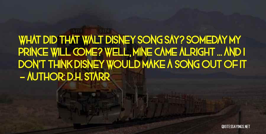 D.H. Starr Quotes: What Did That Walt Disney Song Say? Someday My Prince Will Come? Well, Mine Came Alright ... And I Don't