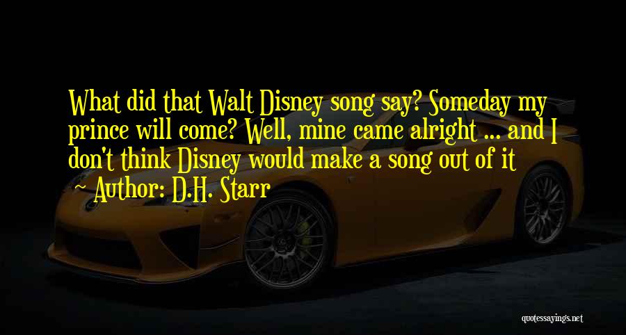 D.H. Starr Quotes: What Did That Walt Disney Song Say? Someday My Prince Will Come? Well, Mine Came Alright ... And I Don't