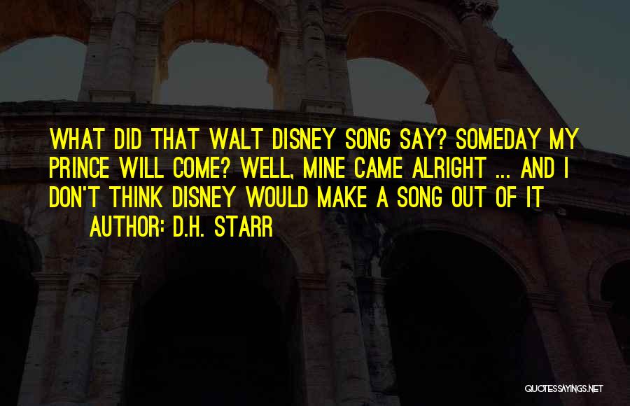D.H. Starr Quotes: What Did That Walt Disney Song Say? Someday My Prince Will Come? Well, Mine Came Alright ... And I Don't