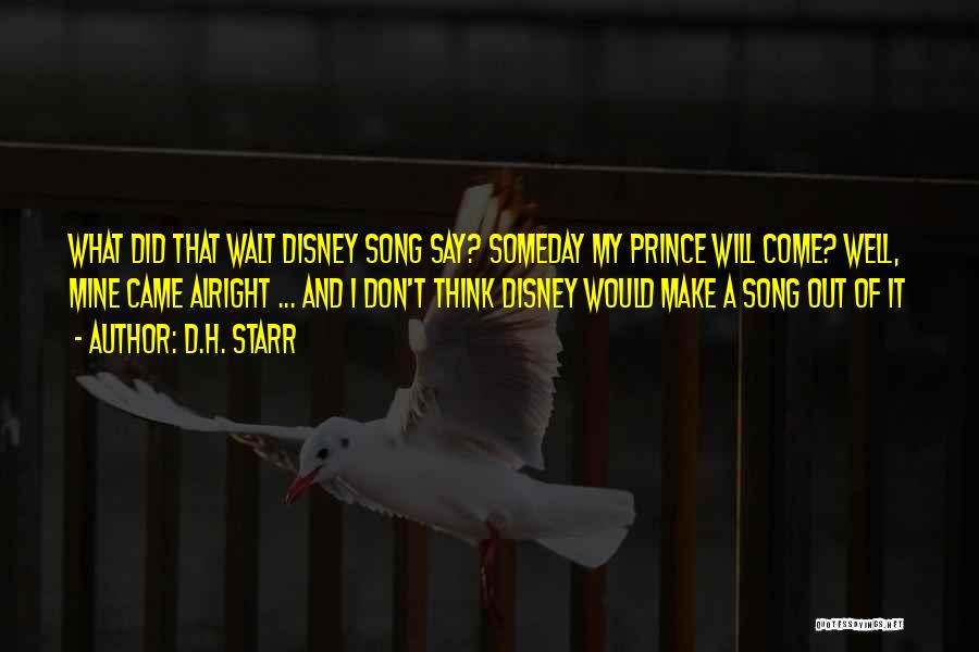 D.H. Starr Quotes: What Did That Walt Disney Song Say? Someday My Prince Will Come? Well, Mine Came Alright ... And I Don't