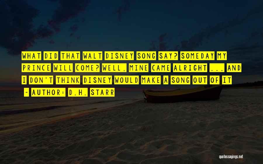 D.H. Starr Quotes: What Did That Walt Disney Song Say? Someday My Prince Will Come? Well, Mine Came Alright ... And I Don't