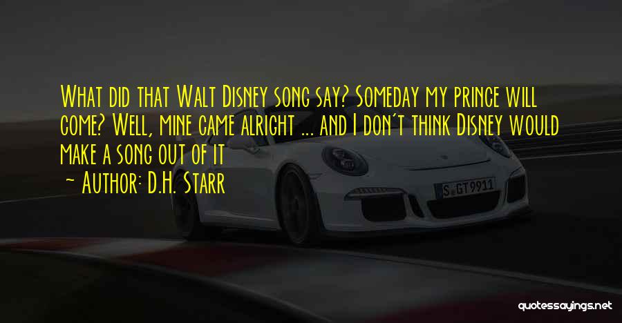D.H. Starr Quotes: What Did That Walt Disney Song Say? Someday My Prince Will Come? Well, Mine Came Alright ... And I Don't