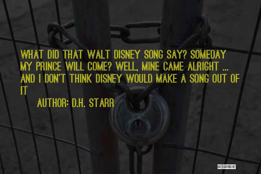 D.H. Starr Quotes: What Did That Walt Disney Song Say? Someday My Prince Will Come? Well, Mine Came Alright ... And I Don't