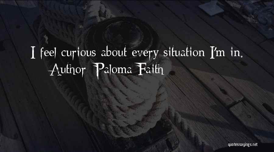 Paloma Faith Quotes: I Feel Curious About Every Situation I'm In.