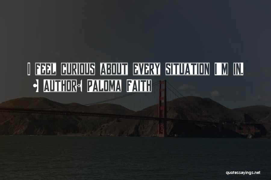 Paloma Faith Quotes: I Feel Curious About Every Situation I'm In.