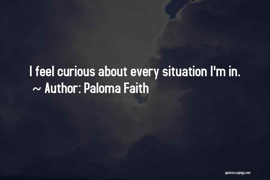 Paloma Faith Quotes: I Feel Curious About Every Situation I'm In.