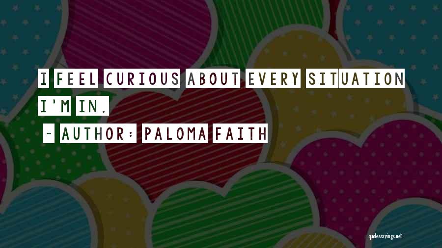 Paloma Faith Quotes: I Feel Curious About Every Situation I'm In.