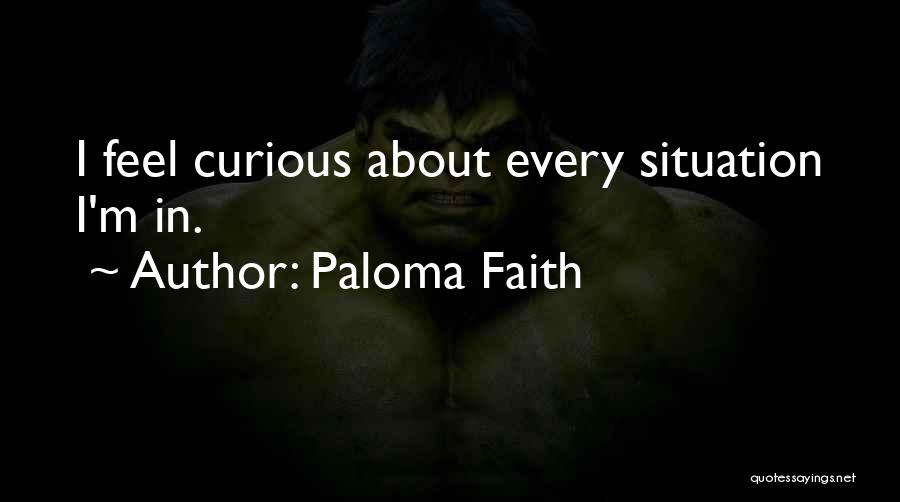 Paloma Faith Quotes: I Feel Curious About Every Situation I'm In.