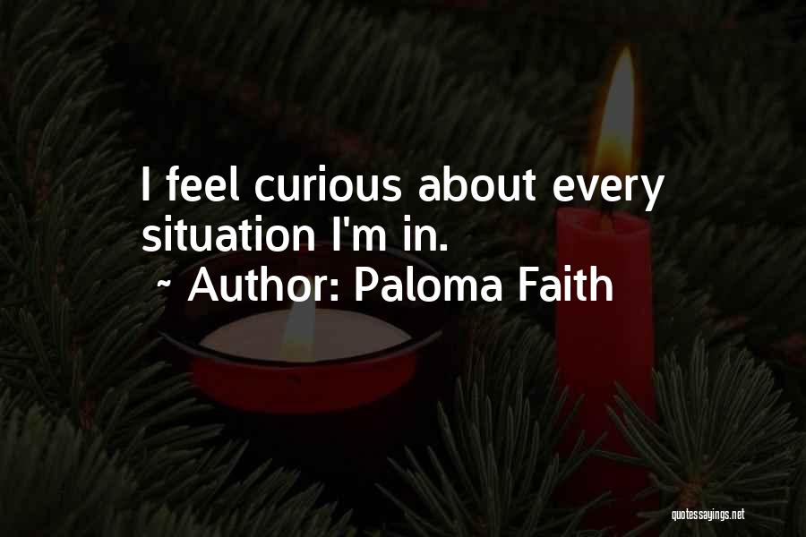 Paloma Faith Quotes: I Feel Curious About Every Situation I'm In.