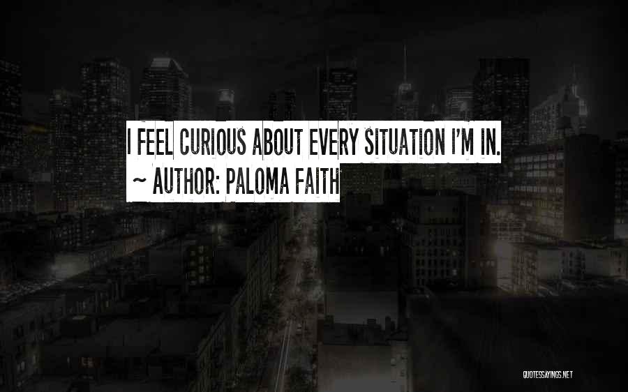 Paloma Faith Quotes: I Feel Curious About Every Situation I'm In.