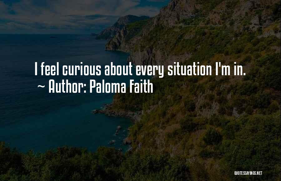 Paloma Faith Quotes: I Feel Curious About Every Situation I'm In.