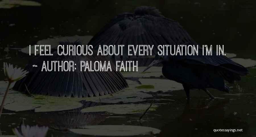 Paloma Faith Quotes: I Feel Curious About Every Situation I'm In.