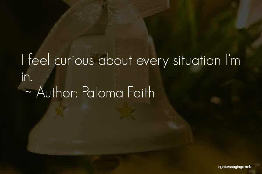 Paloma Faith Quotes: I Feel Curious About Every Situation I'm In.