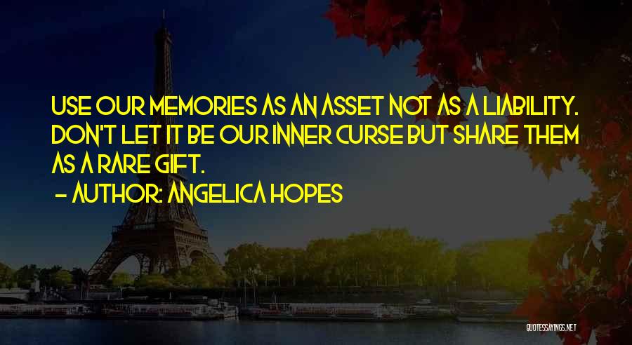 Angelica Hopes Quotes: Use Our Memories As An Asset Not As A Liability. Don't Let It Be Our Inner Curse But Share Them