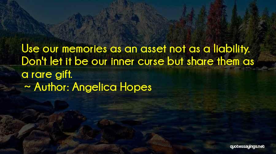 Angelica Hopes Quotes: Use Our Memories As An Asset Not As A Liability. Don't Let It Be Our Inner Curse But Share Them