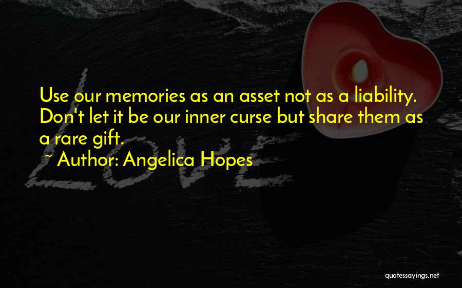 Angelica Hopes Quotes: Use Our Memories As An Asset Not As A Liability. Don't Let It Be Our Inner Curse But Share Them