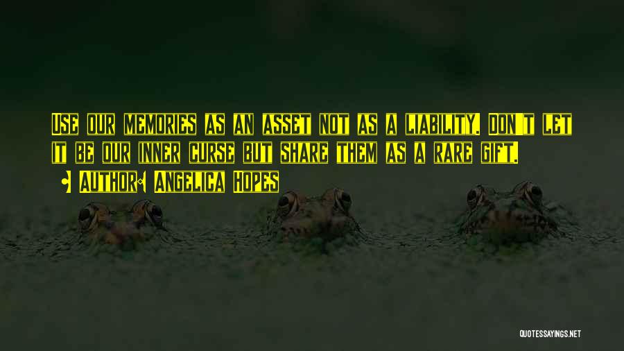 Angelica Hopes Quotes: Use Our Memories As An Asset Not As A Liability. Don't Let It Be Our Inner Curse But Share Them