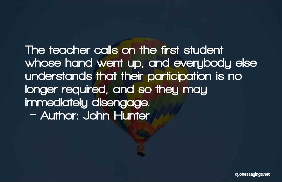 John Hunter Quotes: The Teacher Calls On The First Student Whose Hand Went Up, And Everybody Else Understands That Their Participation Is No