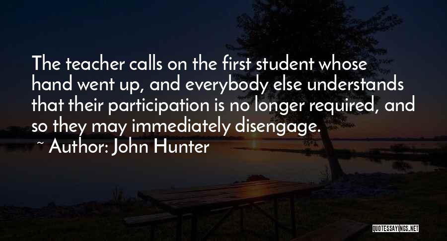 John Hunter Quotes: The Teacher Calls On The First Student Whose Hand Went Up, And Everybody Else Understands That Their Participation Is No