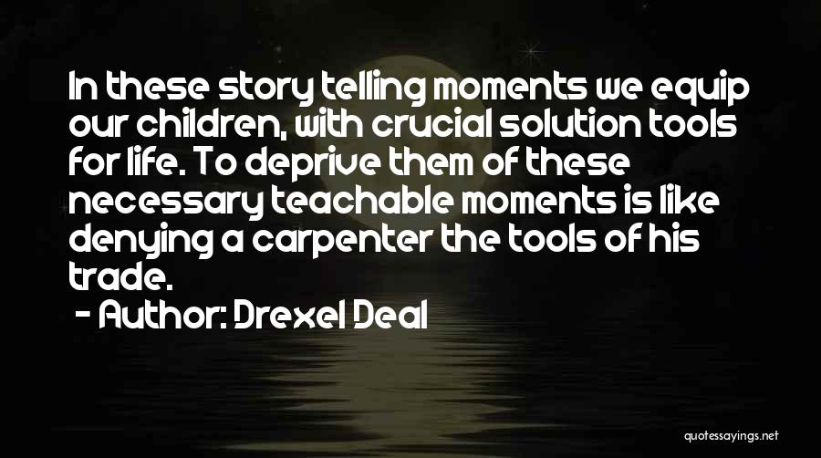 Drexel Deal Quotes: In These Story Telling Moments We Equip Our Children, With Crucial Solution Tools For Life. To Deprive Them Of These