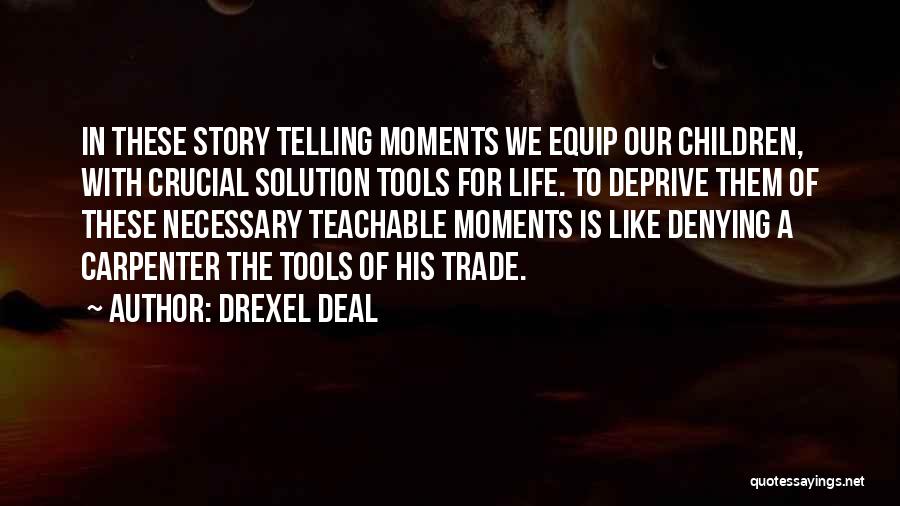 Drexel Deal Quotes: In These Story Telling Moments We Equip Our Children, With Crucial Solution Tools For Life. To Deprive Them Of These