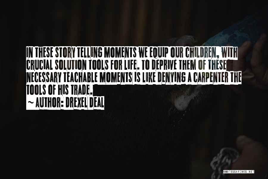 Drexel Deal Quotes: In These Story Telling Moments We Equip Our Children, With Crucial Solution Tools For Life. To Deprive Them Of These