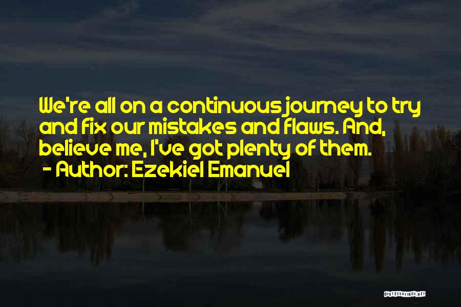 Ezekiel Emanuel Quotes: We're All On A Continuous Journey To Try And Fix Our Mistakes And Flaws. And, Believe Me, I've Got Plenty