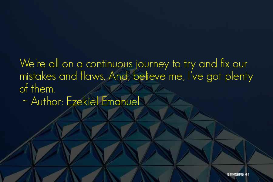 Ezekiel Emanuel Quotes: We're All On A Continuous Journey To Try And Fix Our Mistakes And Flaws. And, Believe Me, I've Got Plenty