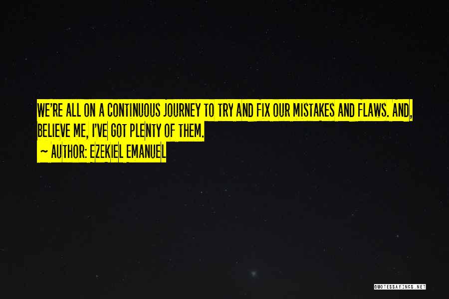 Ezekiel Emanuel Quotes: We're All On A Continuous Journey To Try And Fix Our Mistakes And Flaws. And, Believe Me, I've Got Plenty