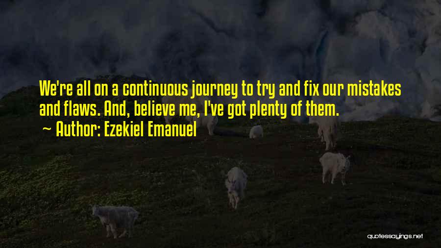 Ezekiel Emanuel Quotes: We're All On A Continuous Journey To Try And Fix Our Mistakes And Flaws. And, Believe Me, I've Got Plenty