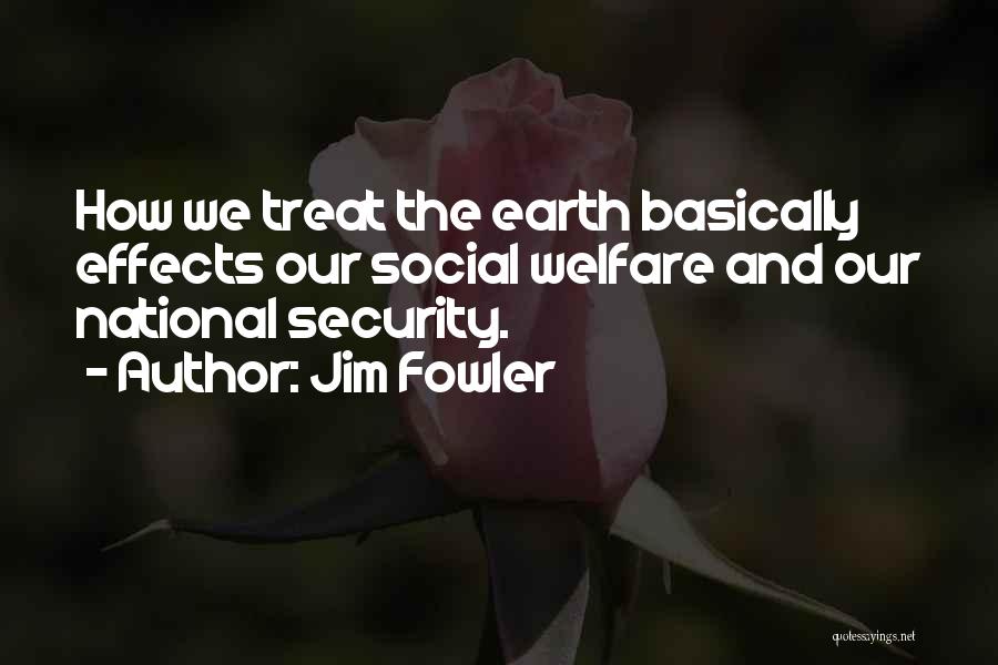 Jim Fowler Quotes: How We Treat The Earth Basically Effects Our Social Welfare And Our National Security.
