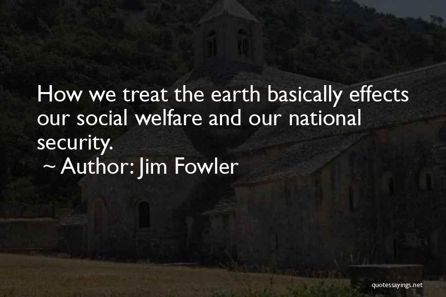 Jim Fowler Quotes: How We Treat The Earth Basically Effects Our Social Welfare And Our National Security.