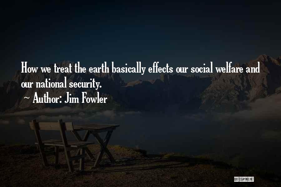 Jim Fowler Quotes: How We Treat The Earth Basically Effects Our Social Welfare And Our National Security.